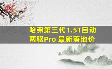 哈弗第三代1.5T自动两驱Pro 最新落地价